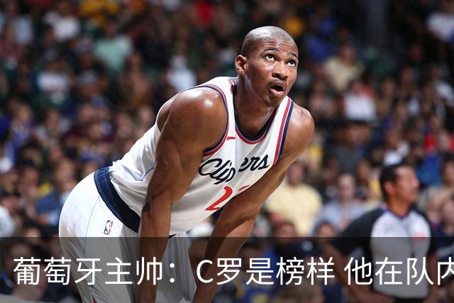 葡萄牙主帅：C罗是榜样 他在队内的重要性像是他首次参加世界杯